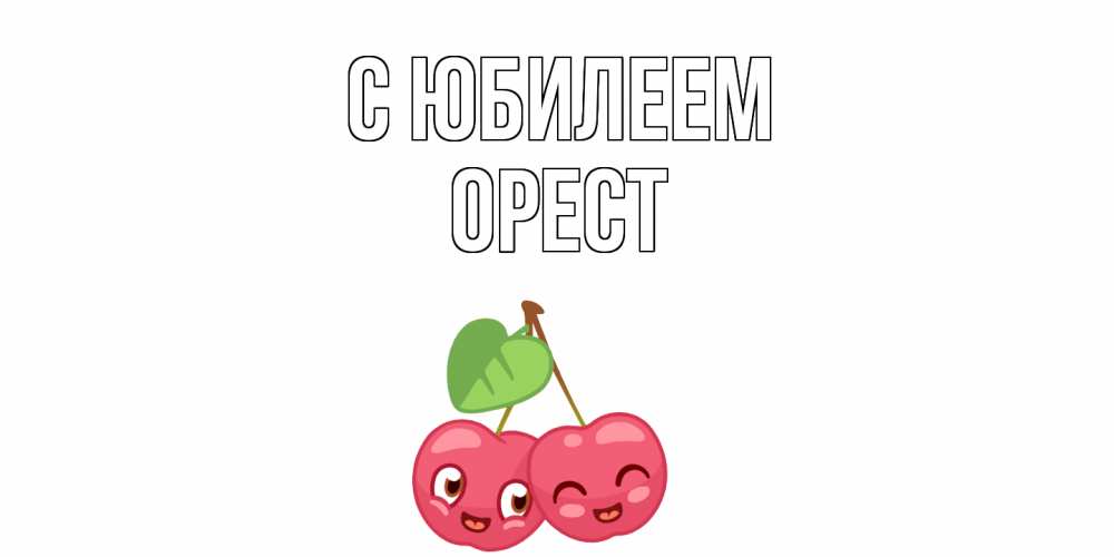 Открытка на каждый день с именем, Орест С юбилеем вишенки Прикольная открытка с пожеланием онлайн скачать бесплатно 