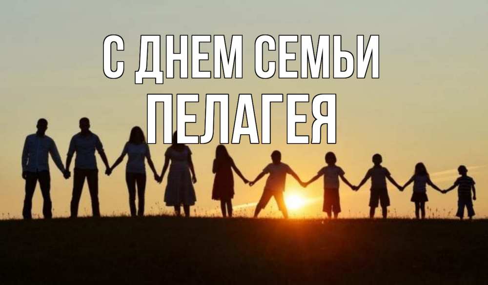 Открытка на каждый день с именем, Пелагея С днем семьи дети, родители Прикольная открытка с пожеланием онлайн скачать бесплатно 
