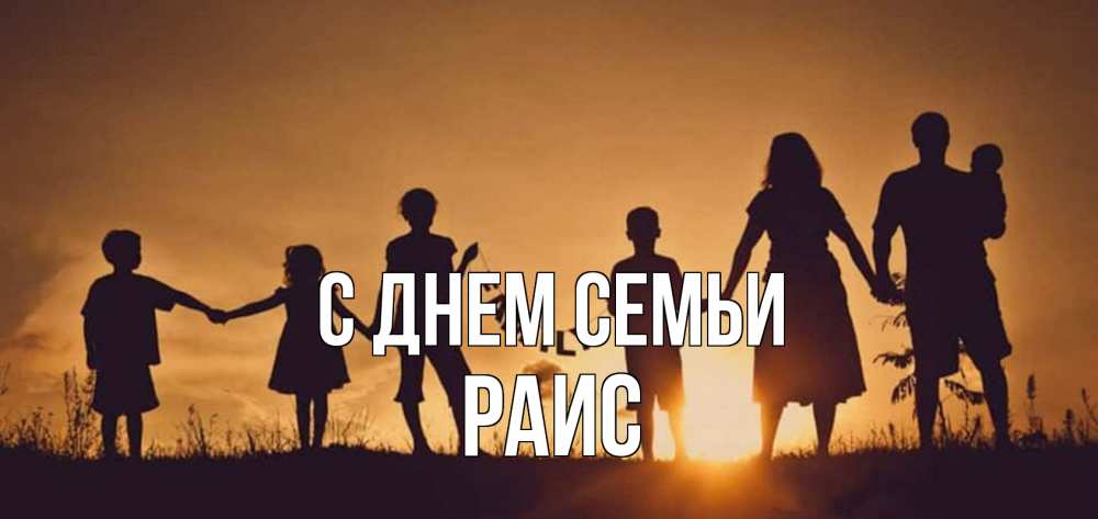 Открытка на каждый день с именем, Раис С днем семьи любовь, верность, семья Прикольная открытка с пожеланием онлайн скачать бесплатно 