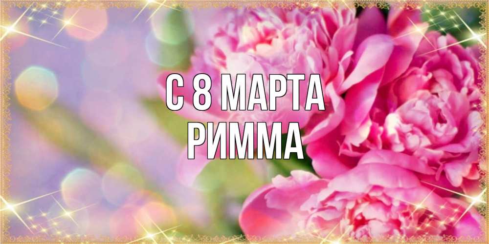 Открытка на каждый день с именем, Римма С 8 марта красивые открытки с текстом для любимых дам Прикольная открытка с пожеланием онлайн скачать бесплатно 