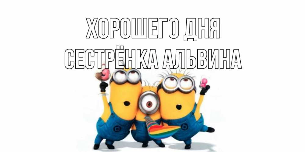 Открытка на каждый день с именем, Сестрёнка-Альвина Хорошего дня миньоны и прекрасный день Прикольная открытка с пожеланием онлайн скачать бесплатно 