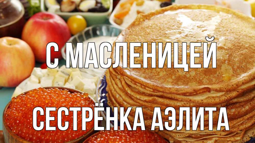 Открытка на каждый день с именем, Сестрёнка-Аэлита С масленицей блины Прикольная открытка с пожеланием онлайн скачать бесплатно 