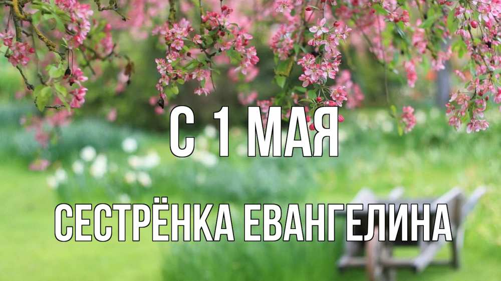 Открытка на каждый день с именем, Сестрёнка-Евангелина С 1 мая С 1 мая Прикольная открытка с пожеланием онлайн скачать бесплатно 