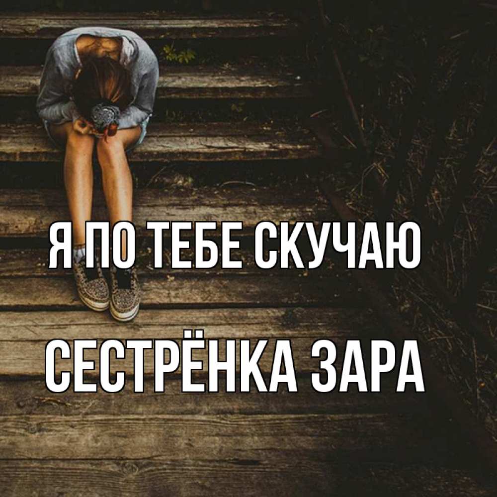 Открытка на каждый день с именем, Сестрёнка-Зара Я по тебе скучаю грущу Прикольная открытка с пожеланием онлайн скачать бесплатно 