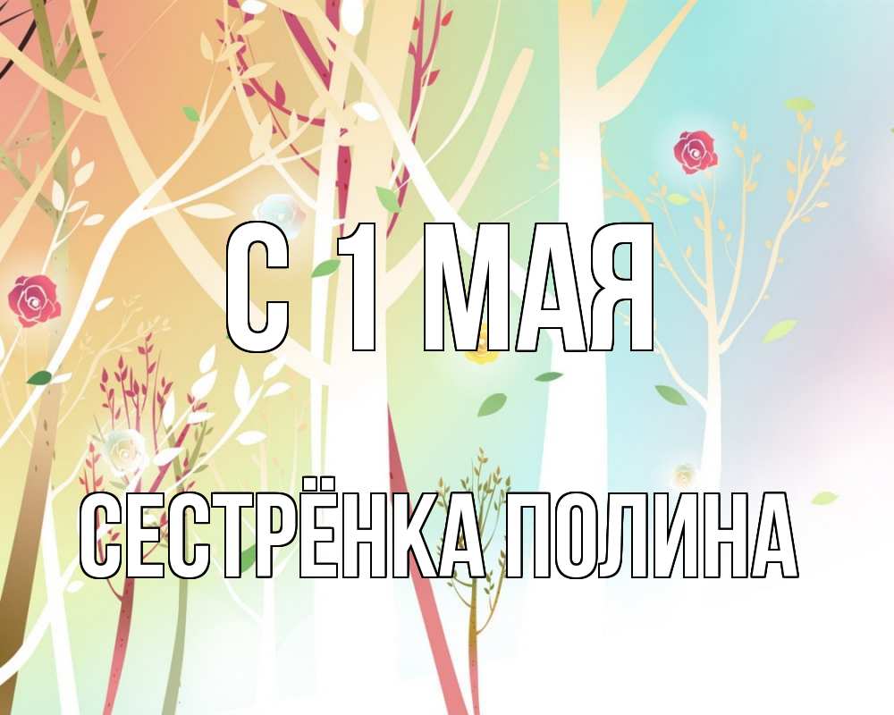 Открытка на каждый день с именем, Сестрёнка-Полина С 1 мая С 1 мая 1 Прикольная открытка с пожеланием онлайн скачать бесплатно 