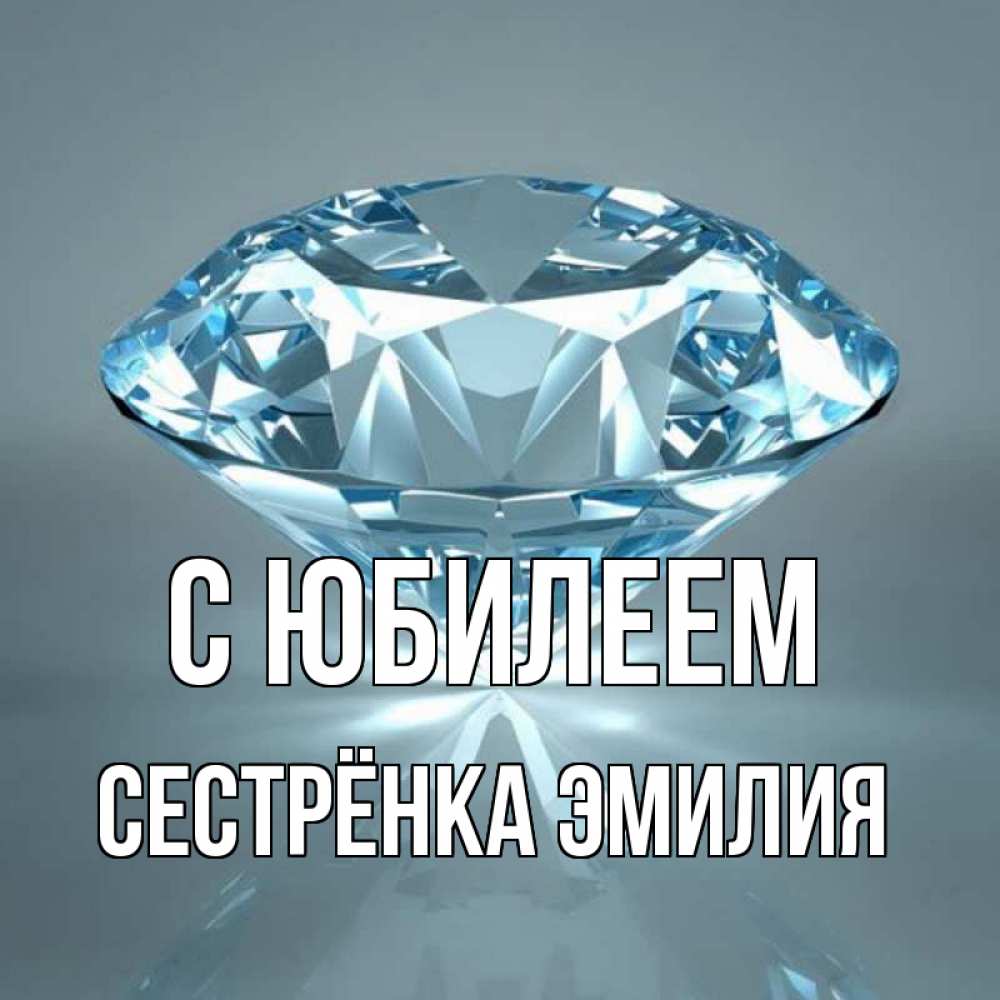 Открытка на каждый день с именем, Сестрёнка-Эмилия С юбилеем с бриллиантом голубого цвета Прикольная открытка с пожеланием онлайн скачать бесплатно 