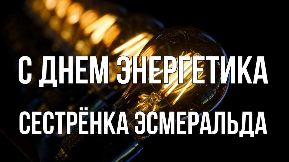 Открытка на каждый день с именем, Сестрёнка-Эсмеральда С днем энергетика лампочка Прикольная открытка с пожеланием онлайн скачать бесплатно 