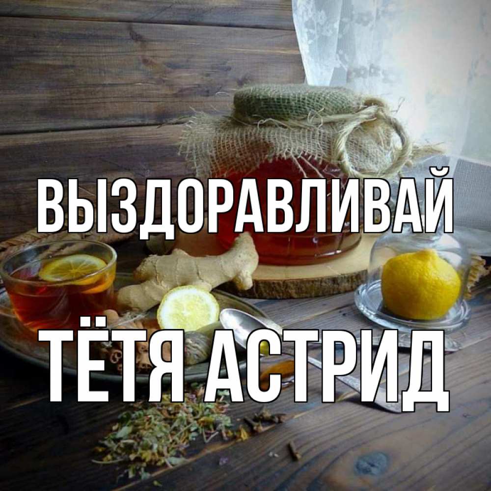 Открытка на каждый день с именем, Тётя-Астрид Выздоравливай банка с медом Прикольная открытка с пожеланием онлайн скачать бесплатно 