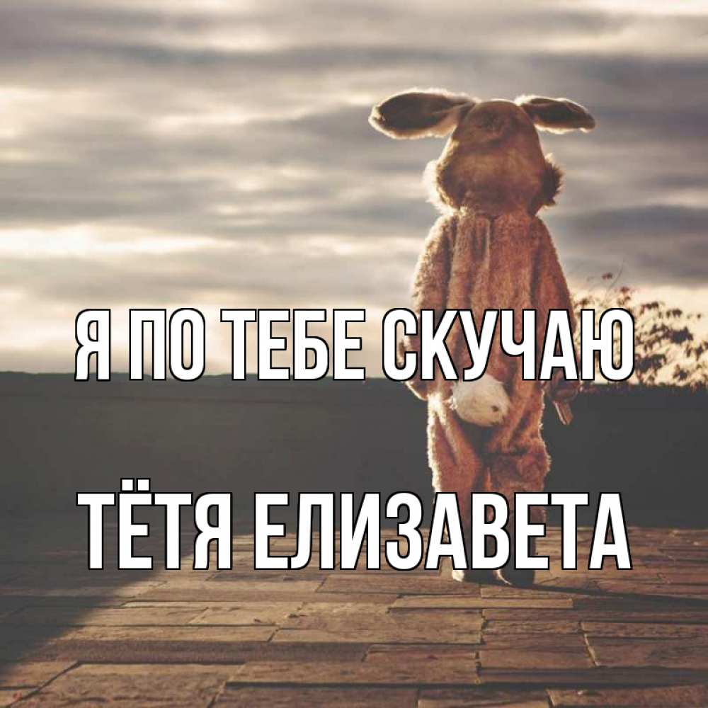 Открытка на каждый день с именем, Тётя-Елизавета Я по тебе скучаю даже в костюме зайца Прикольная открытка с пожеланием онлайн скачать бесплатно 