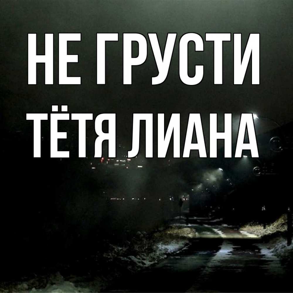 Открытка на каждый день с именем, Тётя-Лиана Не грусти фонари Прикольная открытка с пожеланием онлайн скачать бесплатно 