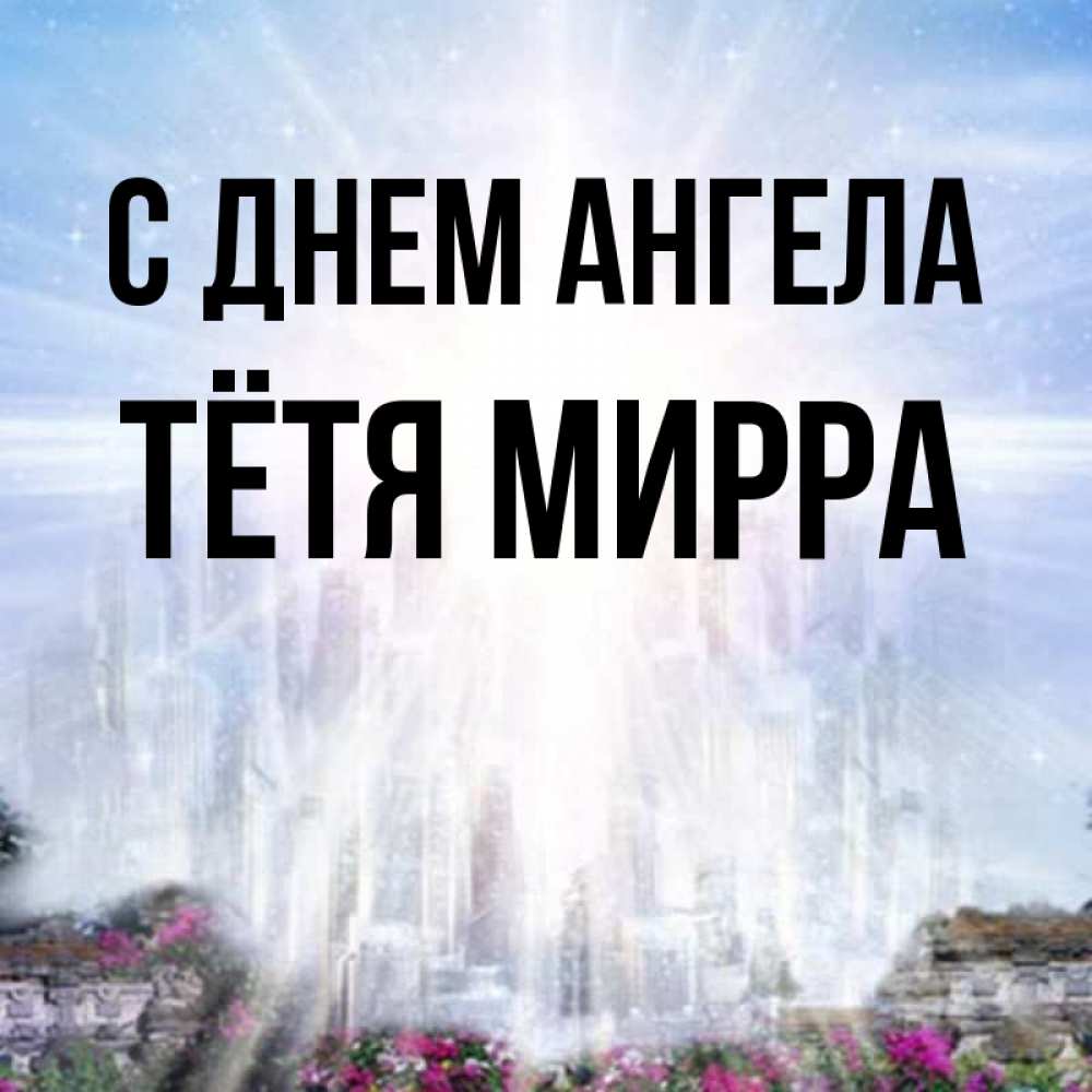 Открытка на каждый день с именем, Тётя-Мирра С днем ангела небесный свет Прикольная открытка с пожеланием онлайн скачать бесплатно 