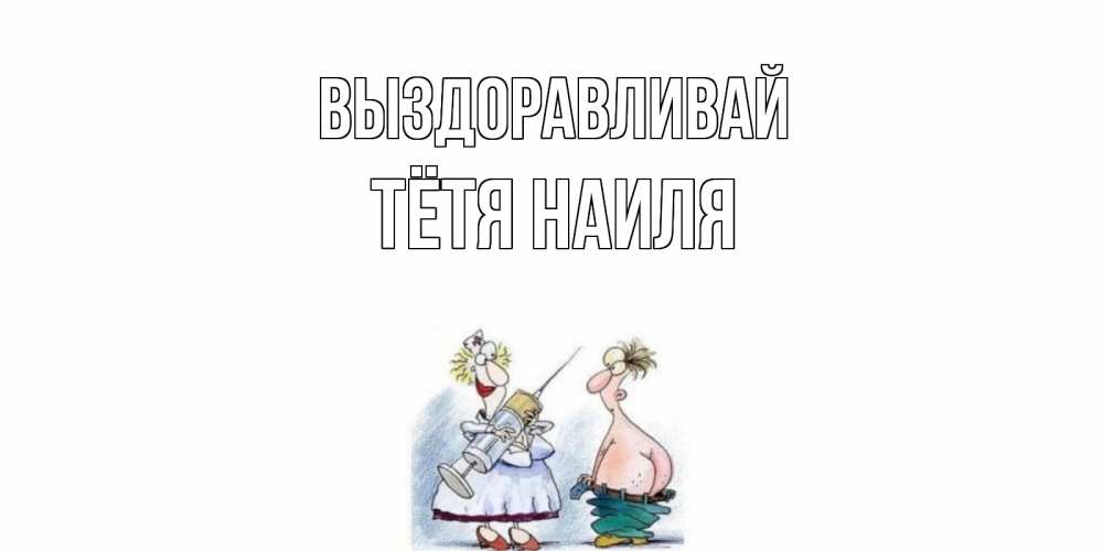 Открытка на каждый день с именем, Тётя-Наиля Выздоравливай шприц Прикольная открытка с пожеланием онлайн скачать бесплатно 