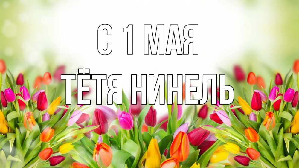 Открытка на каждый день с именем, Тётя-Нинель С 1 мая С 1 мая Прикольная открытка с пожеланием онлайн скачать бесплатно 