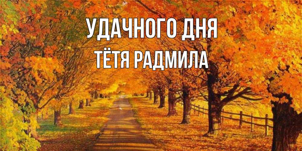 Открытка на каждый день с именем, Тётя-Радмила Удачного дня деревья с осенними листьями Прикольная открытка с пожеланием онлайн скачать бесплатно 
