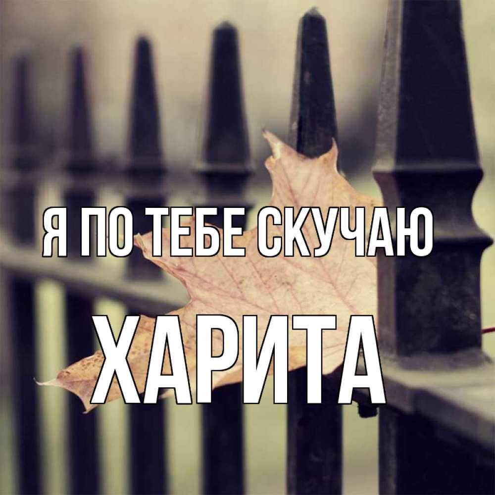 Открытка на каждый день с именем, Харита Я по тебе скучаю очень скучно Прикольная открытка с пожеланием онлайн скачать бесплатно 