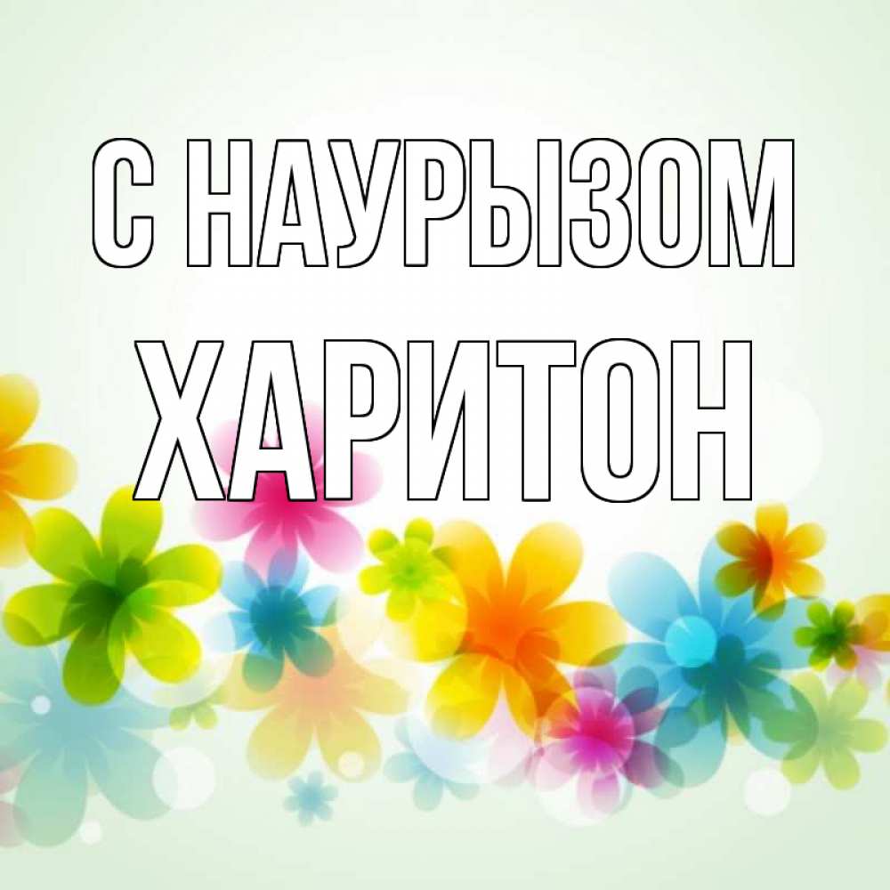 Открытка на каждый день с именем, Харитон С наурызом цветы Прикольная открытка с пожеланием онлайн скачать бесплатно 