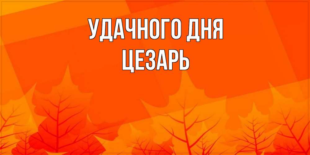 Открытка на каждый день с именем, Цезарь Удачного дня осеннее настроение Прикольная открытка с пожеланием онлайн скачать бесплатно 