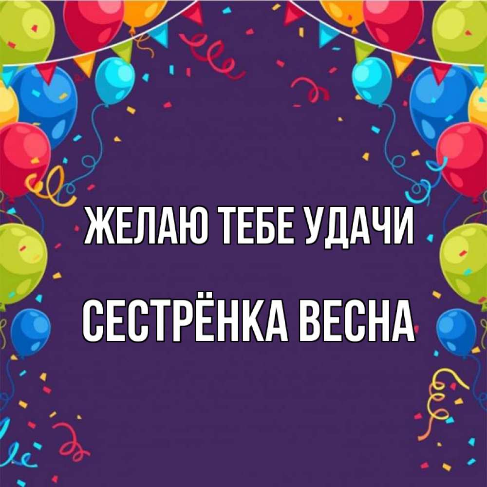Открытка на каждый день с именем, Сестрёнка-Весна Желаю тебе удачи шары Прикольная открытка с пожеланием онлайн скачать бесплатно 