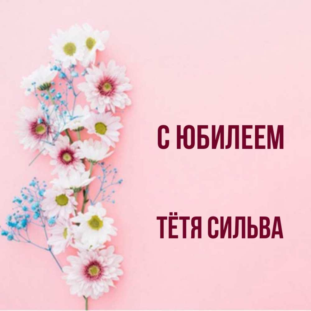 Открытка на каждый день с именем, Тётя-Сильва С юбилеем Родная моя с днем рождения тебя картинка с цветами белыми и голубыми Прикольная открытка с пожеланием онлайн скачать бесплатно 