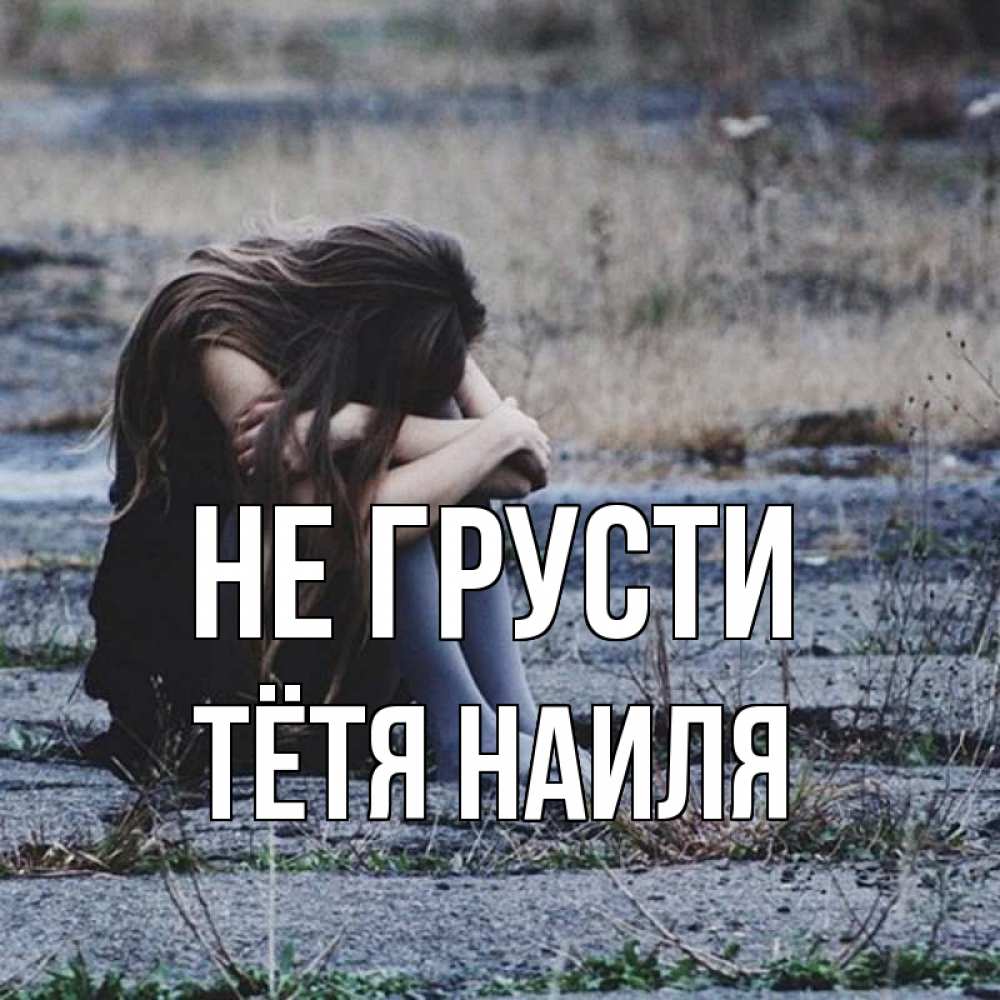Открытка на каждый день с именем, Тётя-Наиля Не грусти длинные волосы и камни Прикольная открытка с пожеланием онлайн скачать бесплатно 