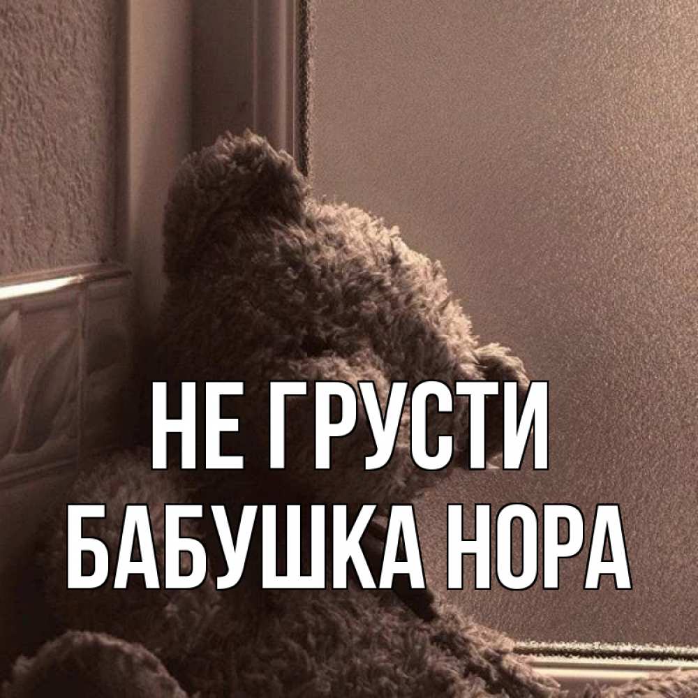 Открытка на каждый день с именем, Бабушка-Нора Не грусти стекол рефленое Прикольная открытка с пожеланием онлайн скачать бесплатно 