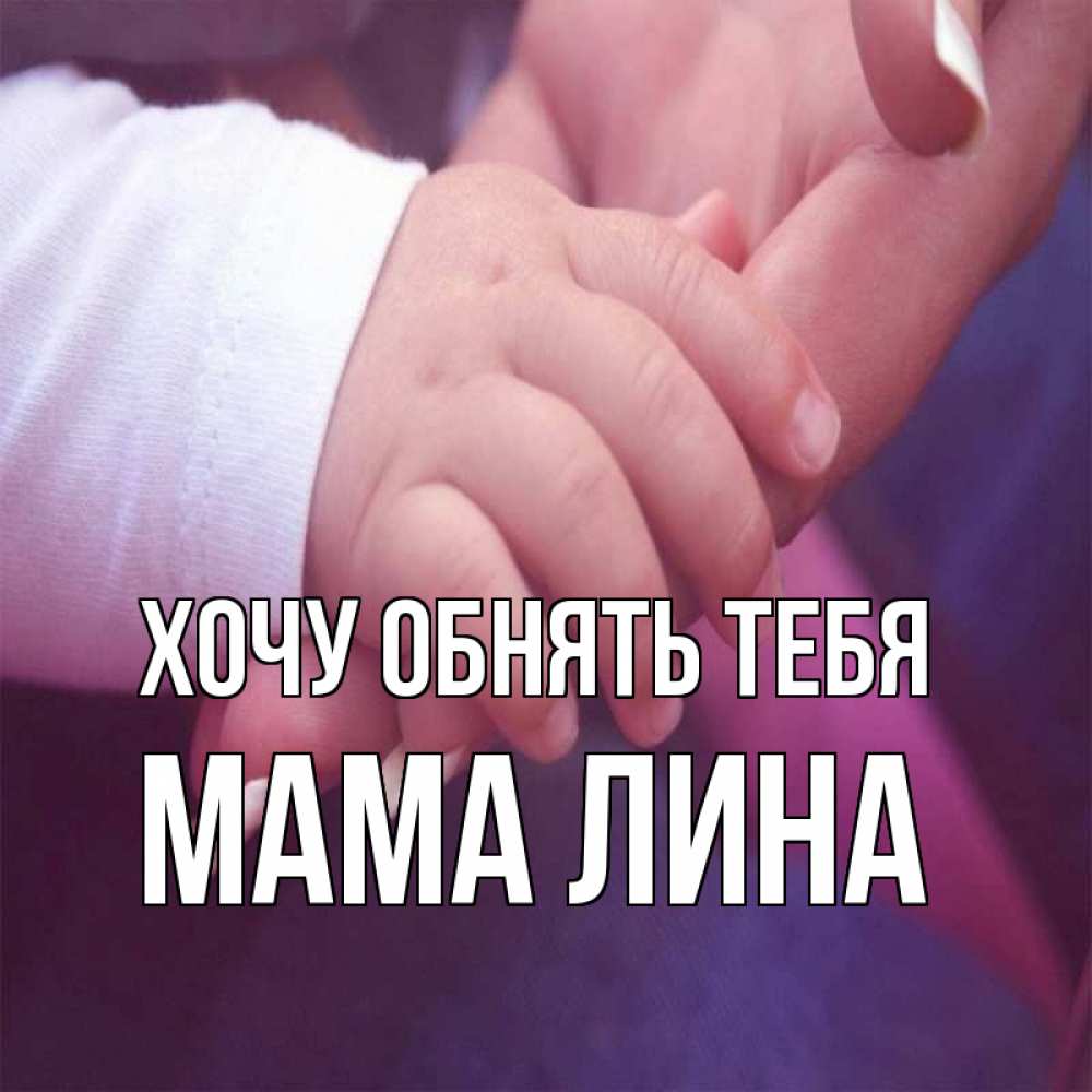 Открытка на каждый день с именем, Мама-Лина Хочу обнять тебя мама с ребенком Прикольная открытка с пожеланием онлайн скачать бесплатно 