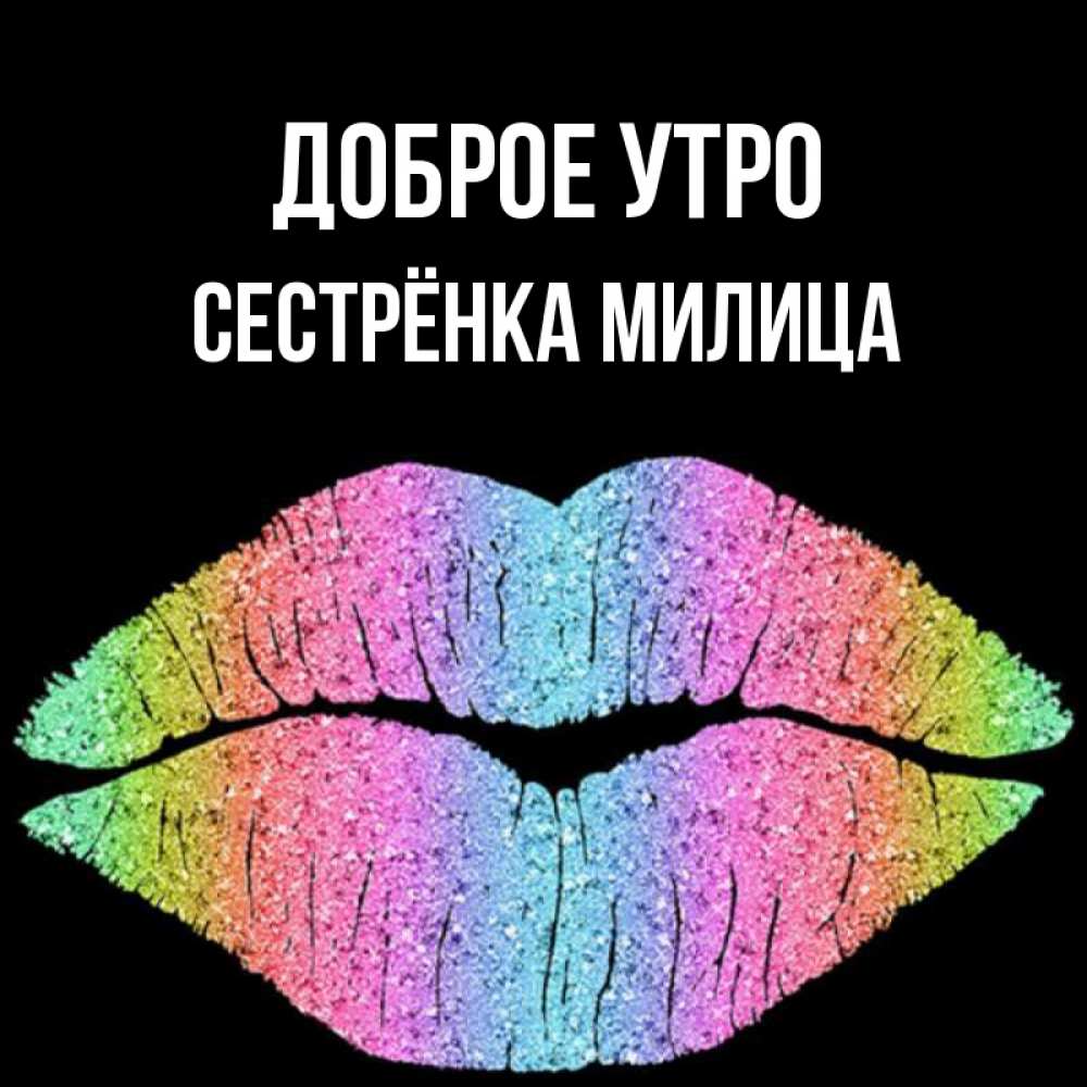 Открытка на каждый день с именем, Сестрёнка-Милица Доброе утро радужные губы Прикольная открытка с пожеланием онлайн скачать бесплатно 
