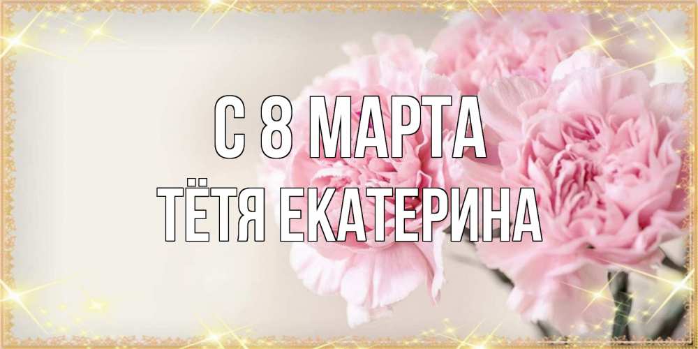 Открытка на каждый день с именем, Тётя-Екатерина С 8 марта открытка с розовыми цветами в рамочке с подписью на 8 марта Прикольная открытка с пожеланием онлайн скачать бесплатно 