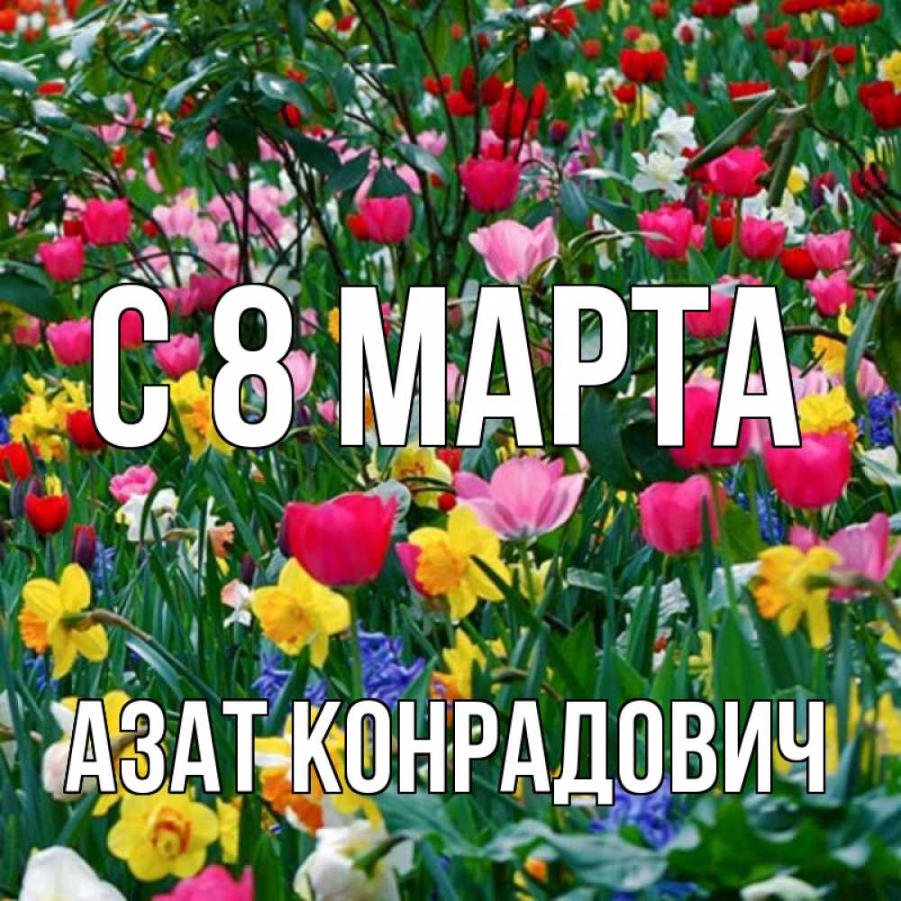 Открытка на каждый день с именем, Азат-Конрадович С 8 МАРТА с международным женским днем поздравления для женщины Прикольная открытка с пожеланием онлайн скачать бесплатно 