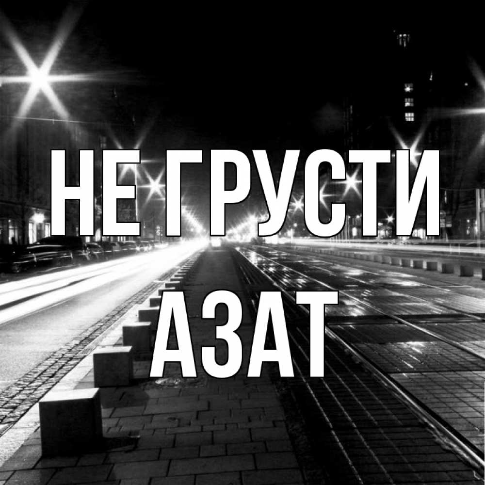Открытка на каждый день с именем, Азат Не грусти ночной проспект Прикольная открытка с пожеланием онлайн скачать бесплатно 