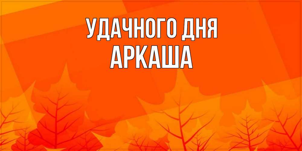 Открытка на каждый день с именем, Аркаша Удачного дня осеннее настроение Прикольная открытка с пожеланием онлайн скачать бесплатно 