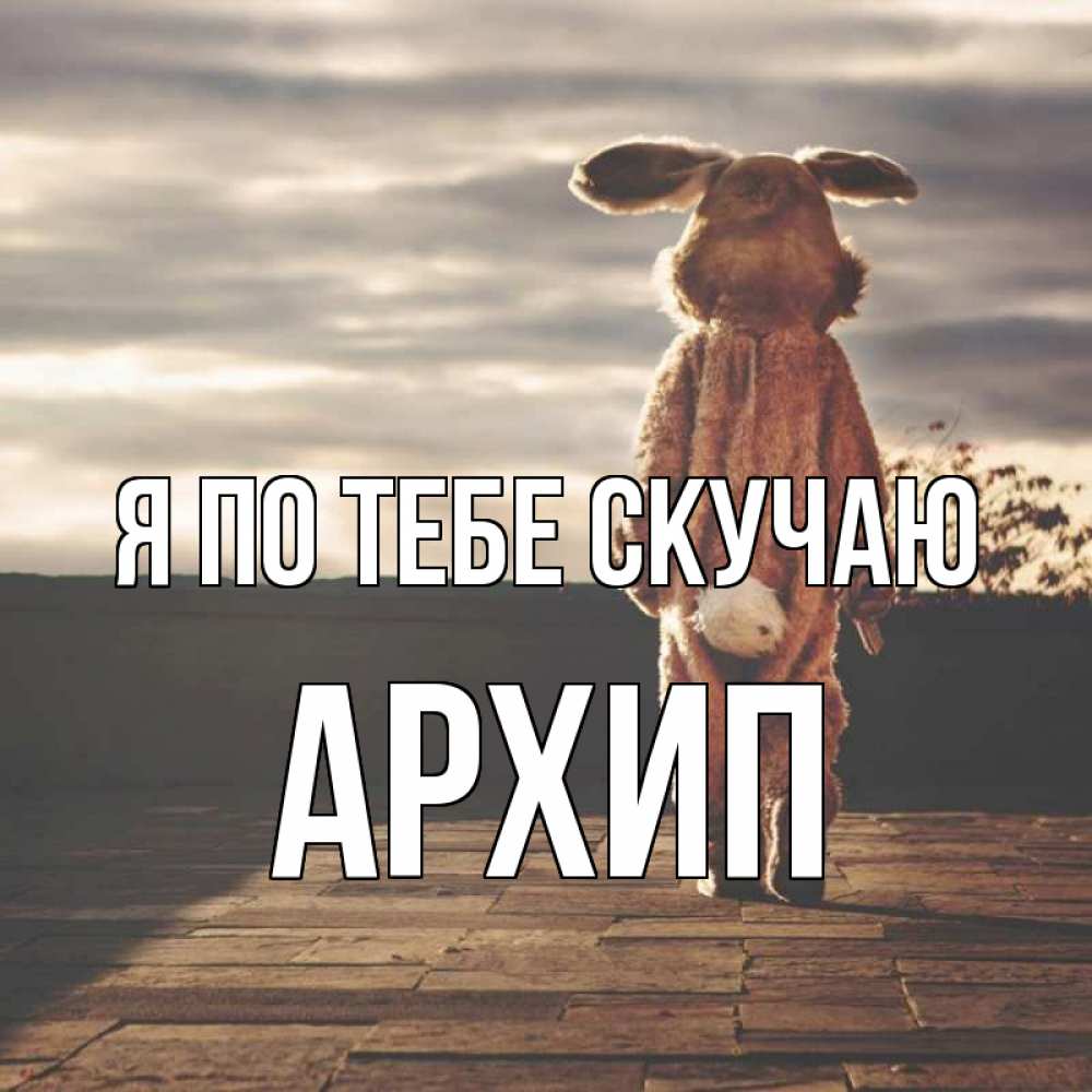 Открытка на каждый день с именем, Архип Я по тебе скучаю даже в костюме зайца Прикольная открытка с пожеланием онлайн скачать бесплатно 