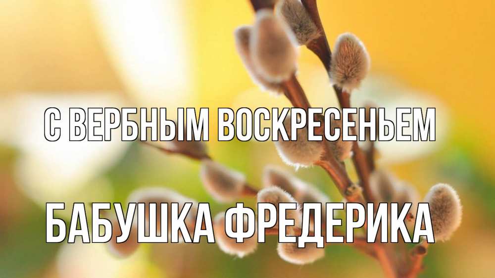 Открытка на каждый день с именем, Бабушка-Фредерика С вербным воскресеньем верба 1 Прикольная открытка с пожеланием онлайн скачать бесплатно 