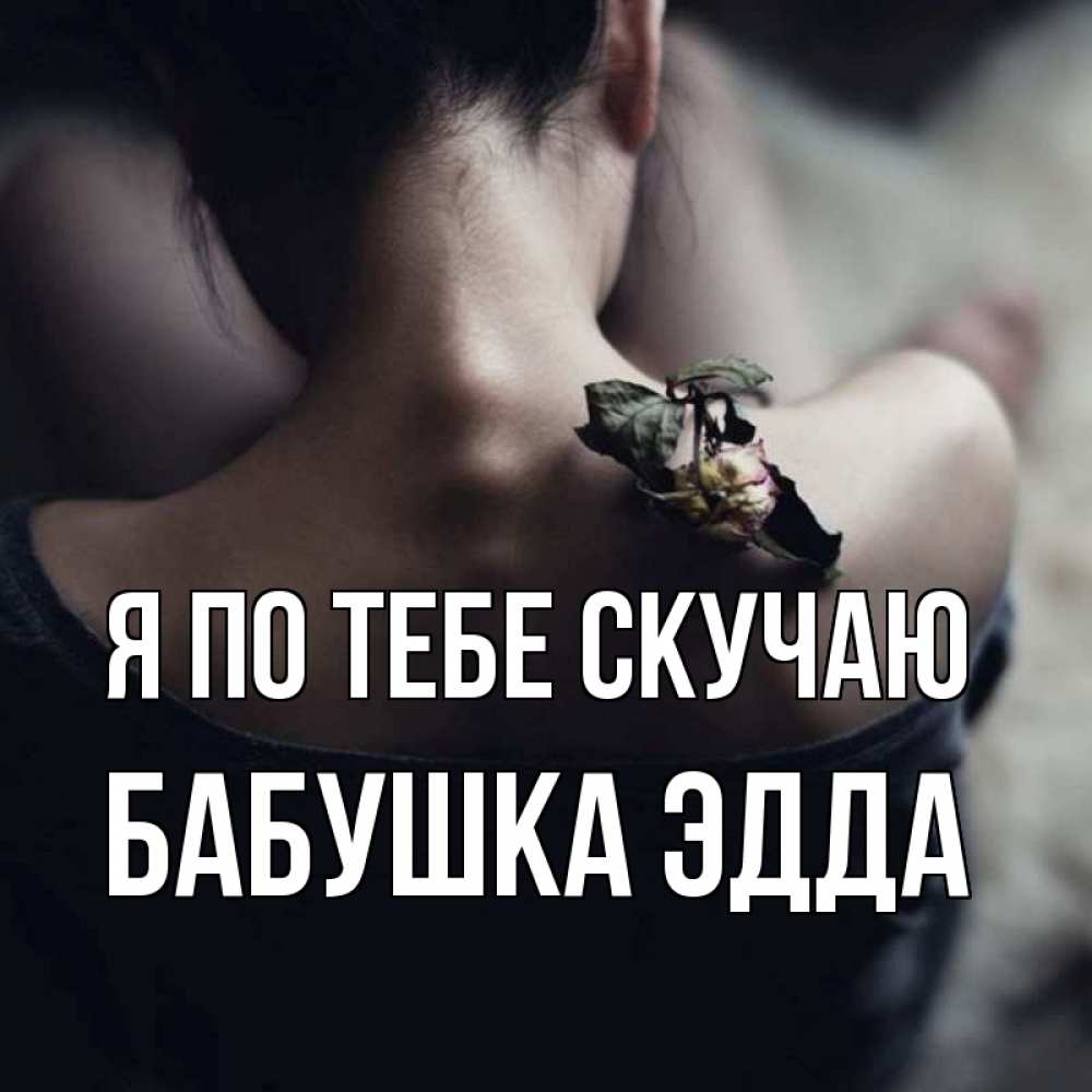 Открытка на каждый день с именем, Бабушка-Эдда Я по тебе скучаю засох цветок Прикольная открытка с пожеланием онлайн скачать бесплатно 