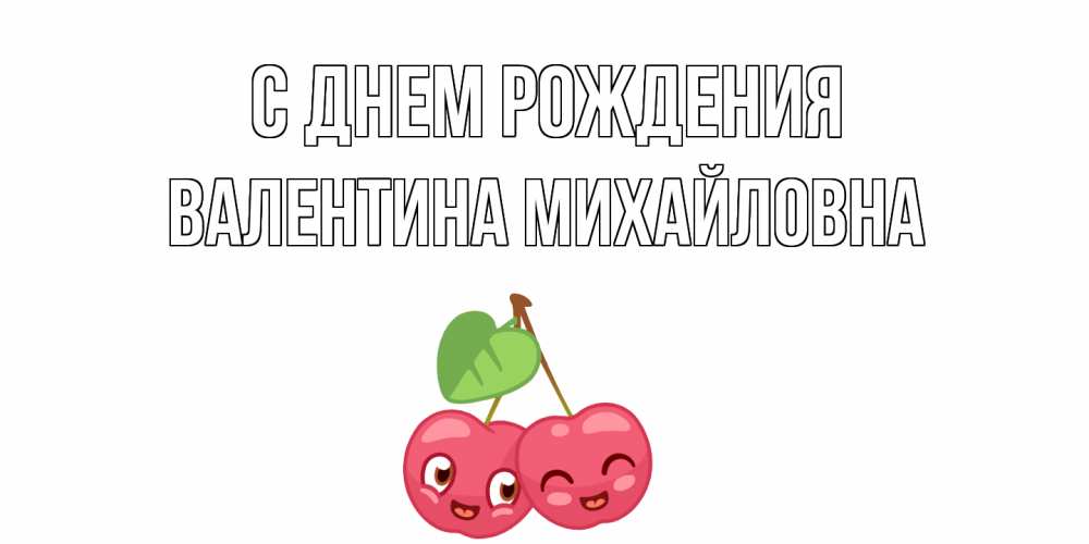 Открытка на каждый день с именем, Валентина-Михайловна С днем рождения вишенки Прикольная открытка с пожеланием онлайн скачать бесплатно 