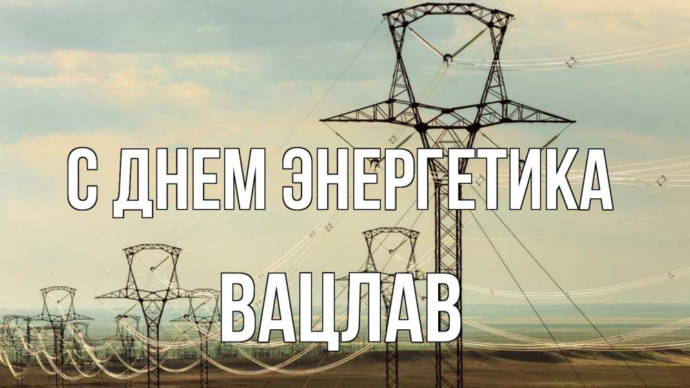 Открытка на каждый день с именем, Вацлав С днем энергетика провода небо Прикольная открытка с пожеланием онлайн скачать бесплатно 