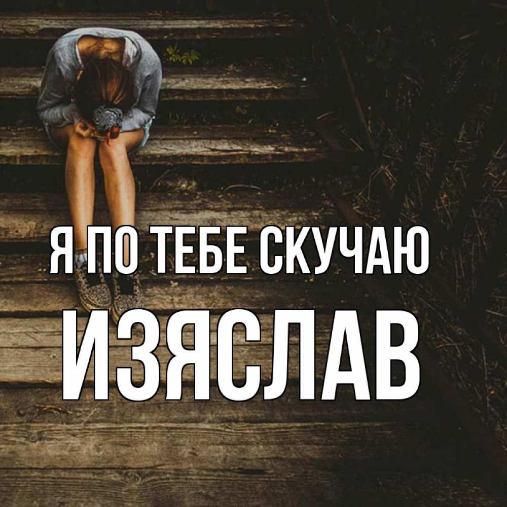 Открытка на каждый день с именем, Изяслав Я по тебе скучаю грущу Прикольная открытка с пожеланием онлайн скачать бесплатно 