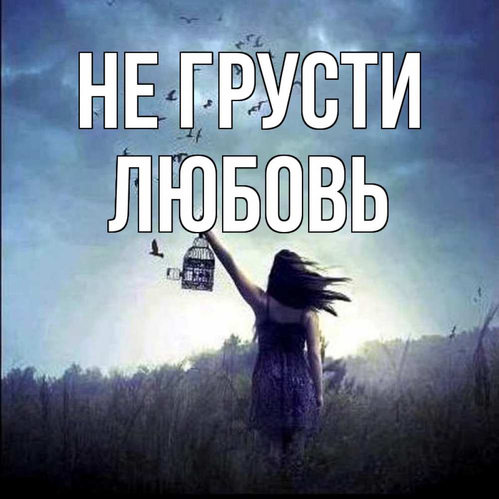 Открытка на каждый день с именем, Любовь Не грусти на волю Прикольная открытка с пожеланием онлайн скачать бесплатно 