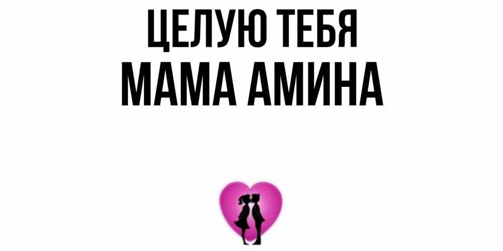 Открытка на каждый день с именем, Мама-Амина Целую тебя поцелуй Прикольная открытка с пожеланием онлайн скачать бесплатно 