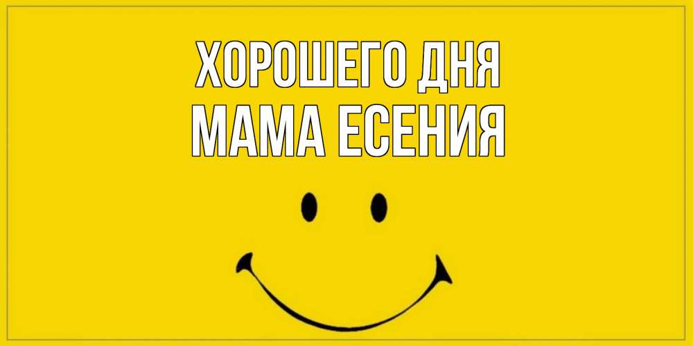 Открытка на каждый день с именем, Мама-Есения Хорошего дня улыбка Прикольная открытка с пожеланием онлайн скачать бесплатно 