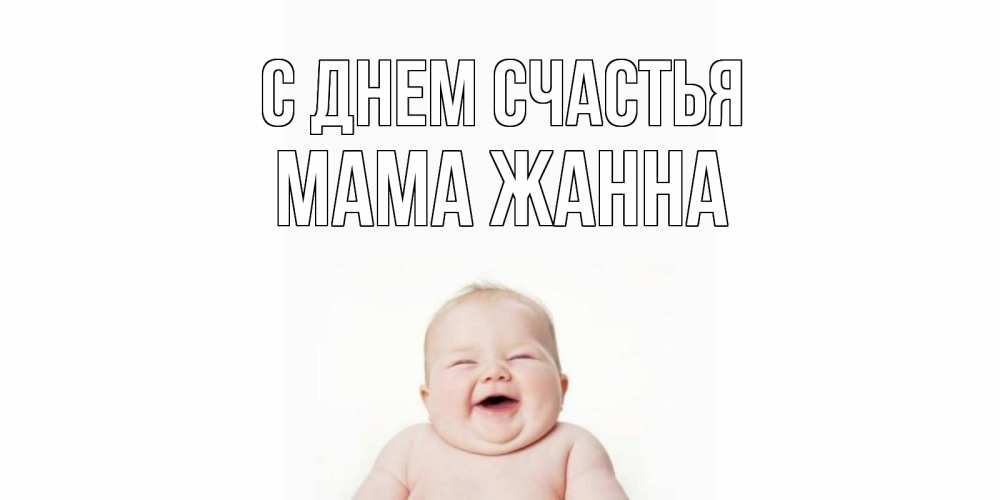 Открытка на каждый день с именем, Мама-Жанна С днем счастья ребенок Прикольная открытка с пожеланием онлайн скачать бесплатно 