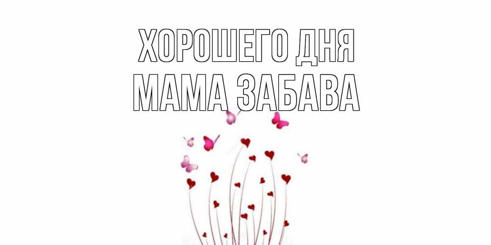 Открытка на каждый день с именем, Мама-Забава Хорошего дня отличного дня Прикольная открытка с пожеланием онлайн скачать бесплатно 