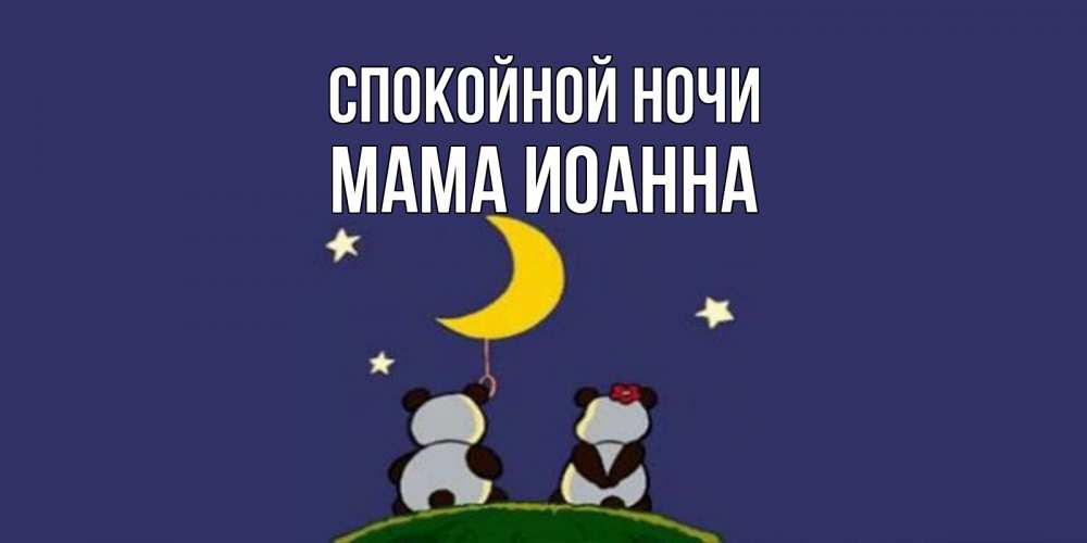 Открытка на каждый день с именем, Мама-Иоанна Спокойной ночи открытка с пожеланиями хорошо выспаться Прикольная открытка с пожеланием онлайн скачать бесплатно 