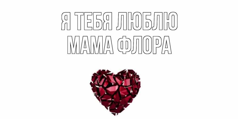 Открытка на каждый день с именем, Мама-Флора Я тебя люблю рубин, любовь Прикольная открытка с пожеланием онлайн скачать бесплатно 