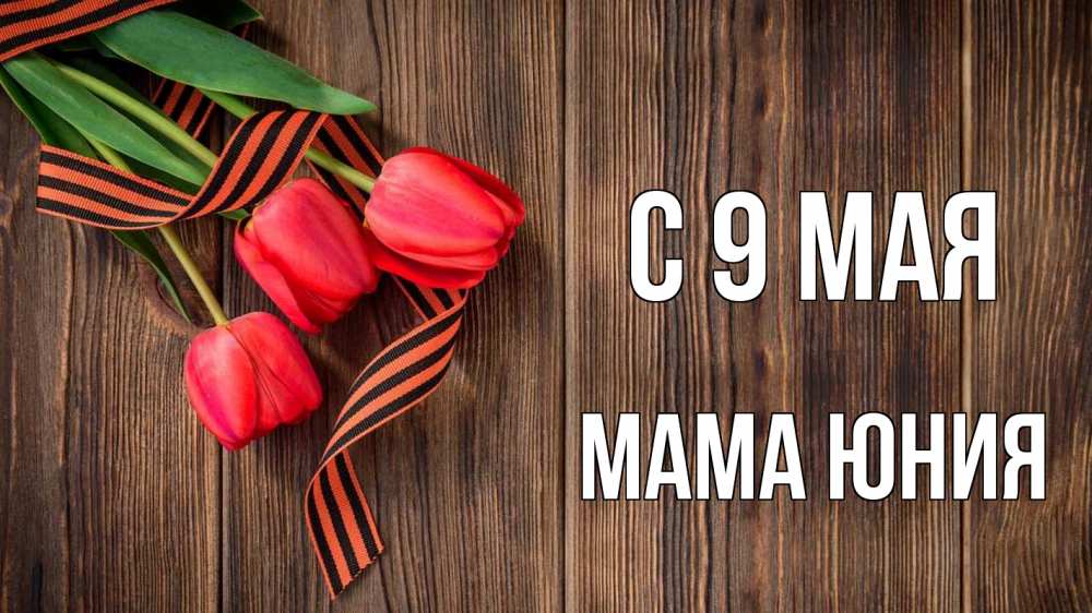 Открытка на каждый день с именем, Мама-Юния С 9 мая 9 мая Прикольная открытка с пожеланием онлайн скачать бесплатно 