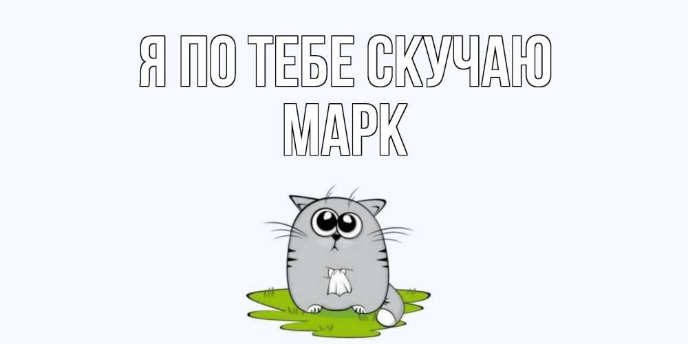 Открытка на каждый день с именем, Марк Я по тебе скучаю открытки с котиками я по тебе скучаю с именем Прикольная открытка с пожеланием онлайн скачать бесплатно 