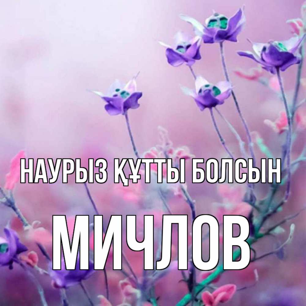 Открытка на каждый день с именем, Мичлов Наурыз құтты болсын наурыз  2 Прикольная открытка с пожеланием онлайн скачать бесплатно 
