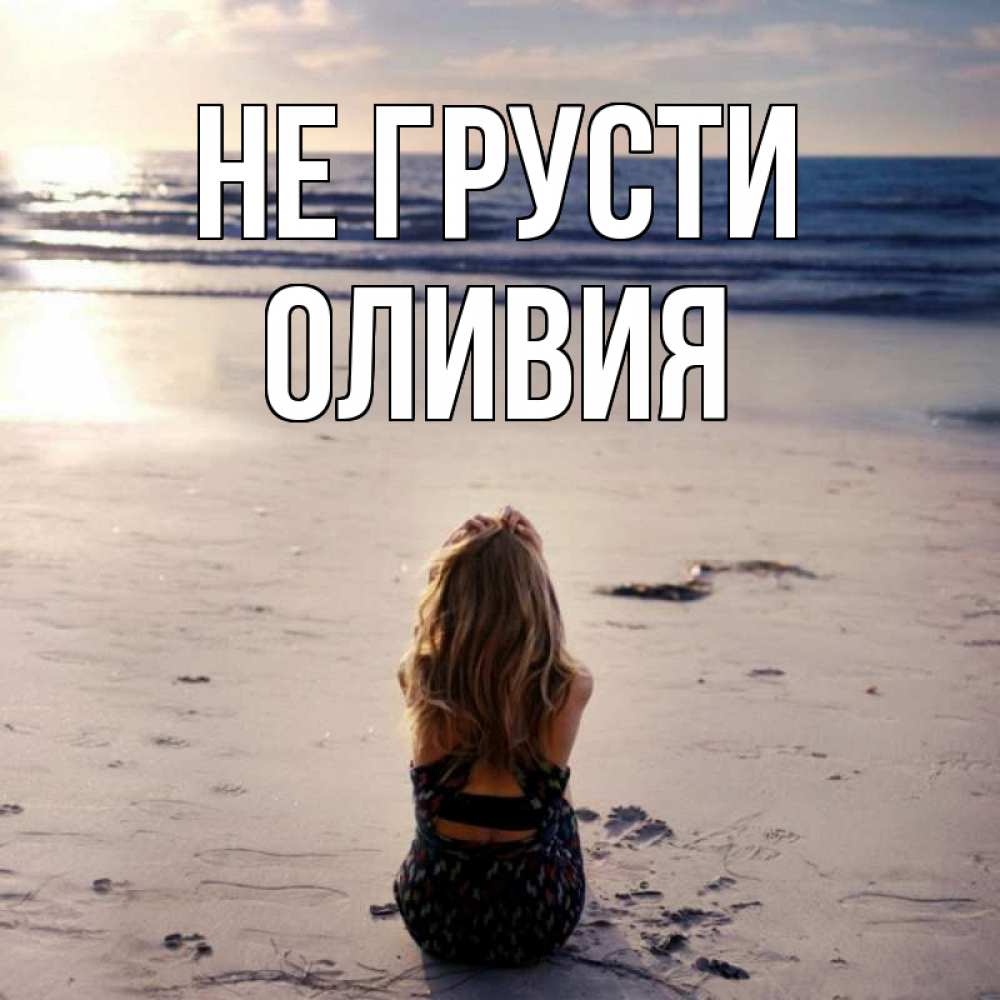 Открытка на каждый день с именем, Оливия Не грусти песочек Прикольная открытка с пожеланием онлайн скачать бесплатно 