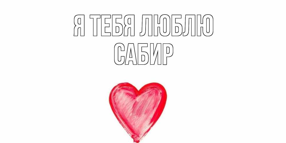 Открытка на каждый день с именем, Сабир Я тебя люблю сердце, рисунок Прикольная открытка с пожеланием онлайн скачать бесплатно 