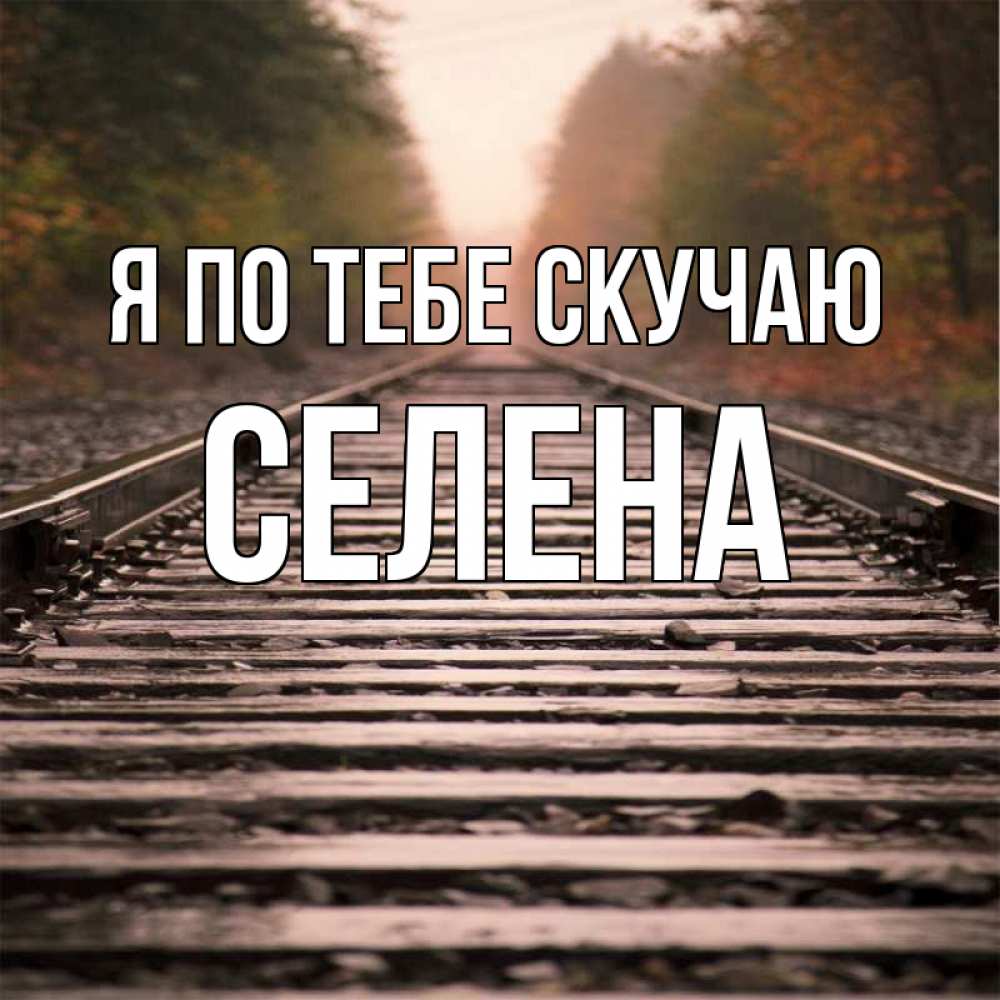 Открытка на каждый день с именем, Селена Я по тебе скучаю приезжай Прикольная открытка с пожеланием онлайн скачать бесплатно 